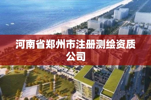 河南省郑州市注册测绘资质公司