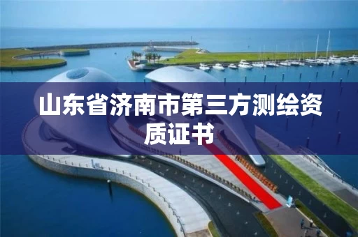 山东省济南市第三方测绘资质证书