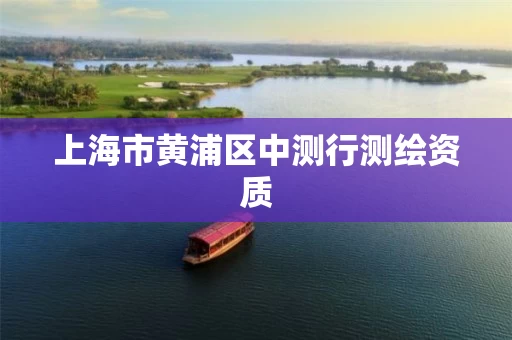 上海市黄浦区中测行测绘资质