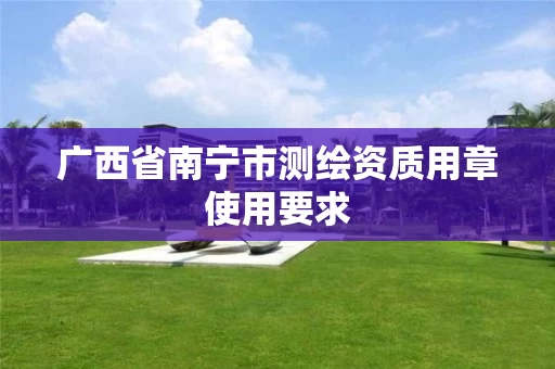 广西省南宁市测绘资质用章使用要求