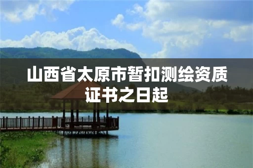 山西省太原市暂扣测绘资质证书之日起