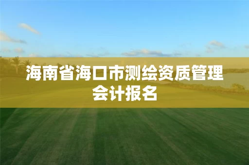 海南省海口市测绘资质管理会计报名
