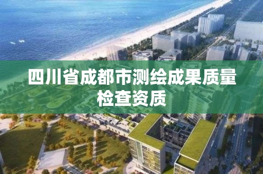 四川省成都市测绘成果质量检查资质