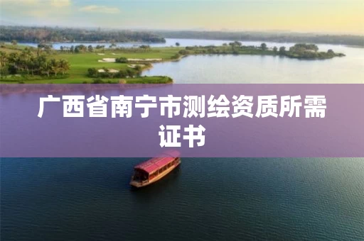 广西省南宁市测绘资质所需证书