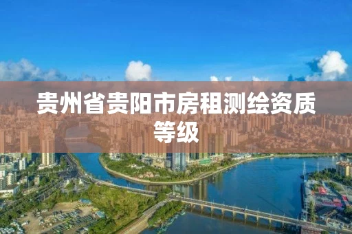 贵州省贵阳市房租测绘资质等级