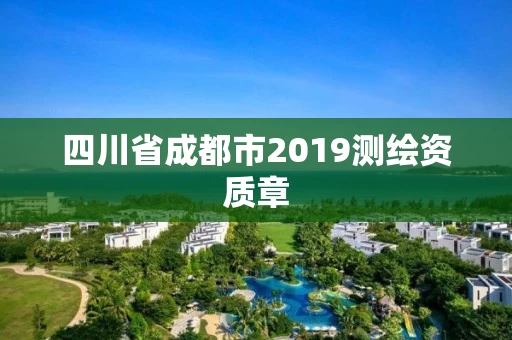 四川省成都市2019测绘资质章 四川省成都市2019测绘资质章