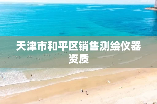 天津市和平区销售测绘仪器资质