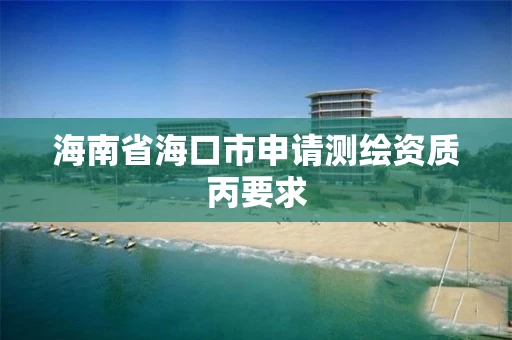 海南省海口市申请测绘资质丙要求