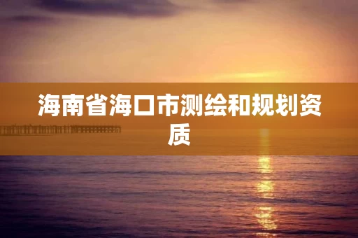 海南省海口市测绘和规划资质