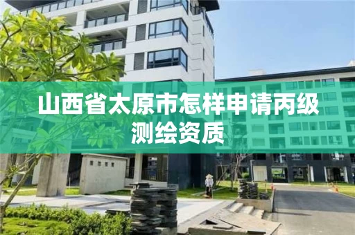 山西省太原市怎样申请丙级测绘资质