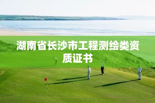 湖南省长沙市工程测绘类资质证书