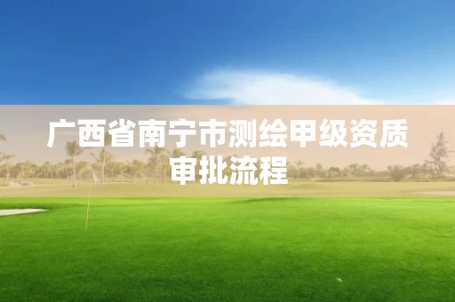 广西省南宁市测绘甲级资质审批流程