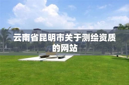 云南省昆明市关于测绘资质的网站