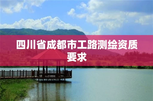 四川省成都市工路测绘资质要求