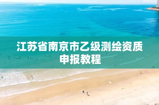 江苏省南京市乙级测绘资质申报教程