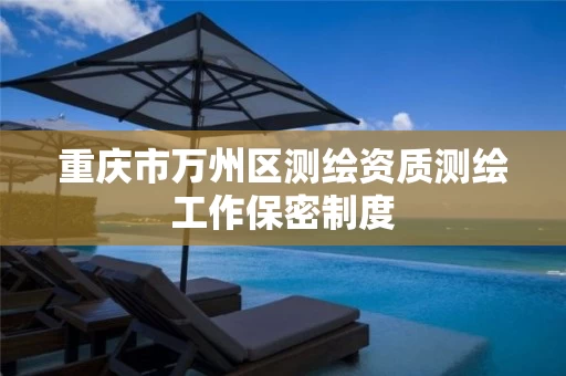 重庆市万州区测绘资质测绘工作保密制度