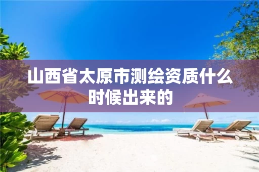 山西省太原市测绘资质什么时候出来的