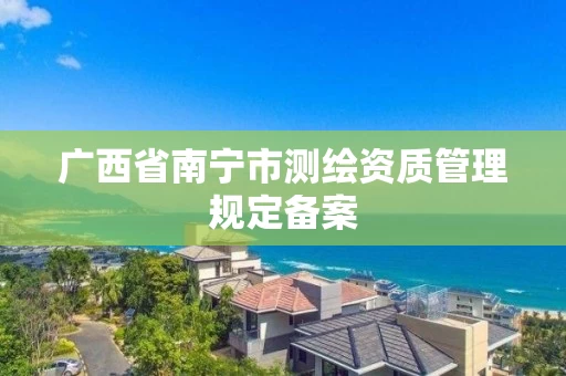 广西省南宁市测绘资质管理规定备案