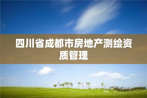 四川省成都市房地产测绘资质管理