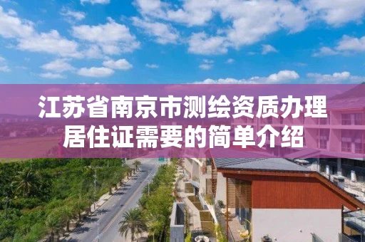 江苏省南京市测绘资质办理居住证需要的简单介绍