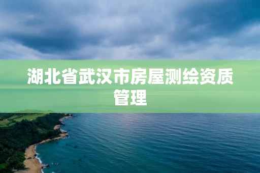 湖北省武汉市房屋测绘资质管理