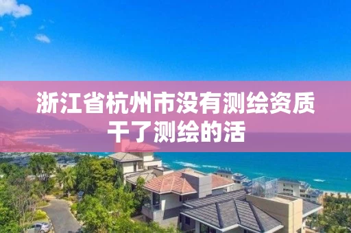 浙江省杭州市没有测绘资质干了测绘的活