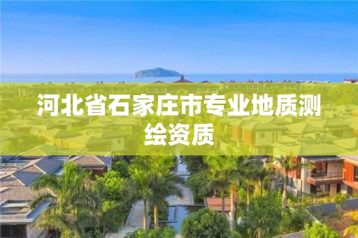 河北省石家庄市专业地质测绘资质