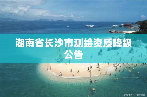 湖南省长沙市测绘资质降级公告