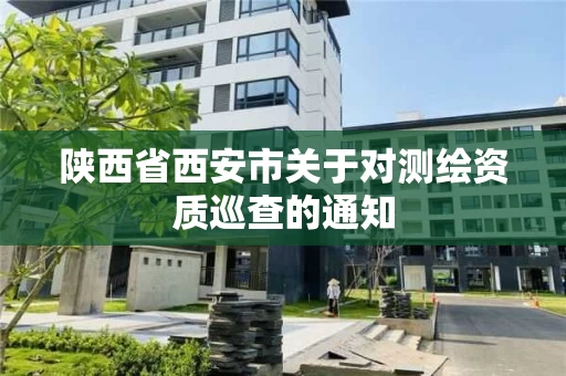陕西省西安市关于对测绘资质巡查的通知