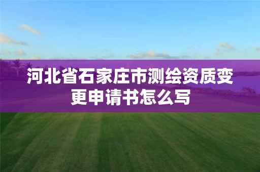 河北省石家庄市测绘资质变更申请书怎么写