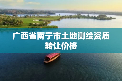 广西省南宁市土地测绘资质转让价格