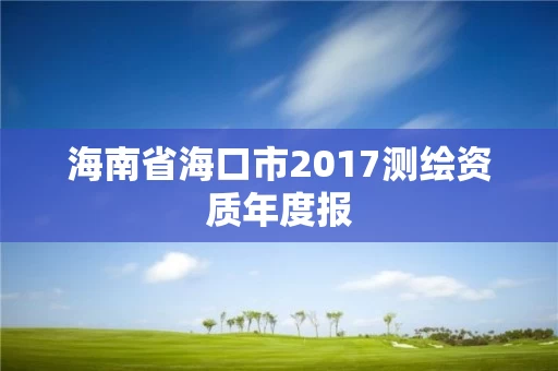 海南省海口市2017测绘资质年度报