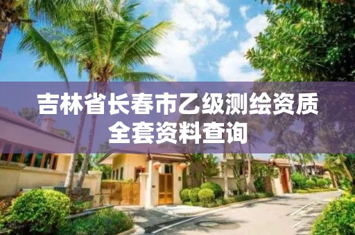 吉林省长春市乙级测绘资质全套资料查询