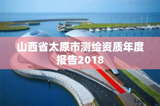 山西省太原市测绘资质年度报告2018
