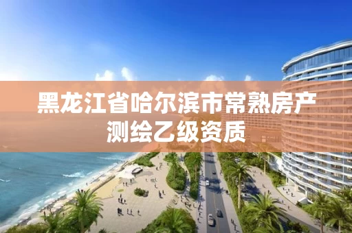 黑龙江省哈尔滨市常熟房产测绘乙级资质 黑龙江省哈尔滨市常熟房产测绘乙级资质