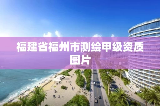 福建省福州市测绘甲级资质图片