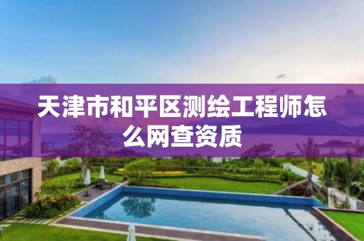 天津市和平区测绘工程师怎么网查资质