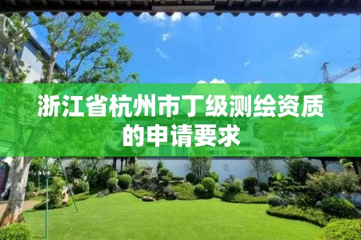 浙江省杭州市丁级测绘资质的申请要求