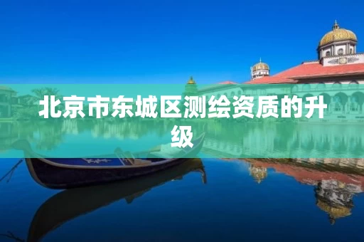 北京市东城区测绘资质的升级