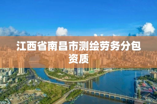 江西省南昌市测绘劳务分包资质