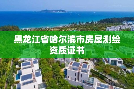 黑龙江省哈尔滨市房屋测绘资质证书