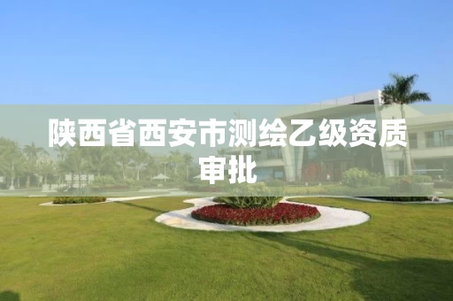 陕西省西安市测绘乙级资质审批