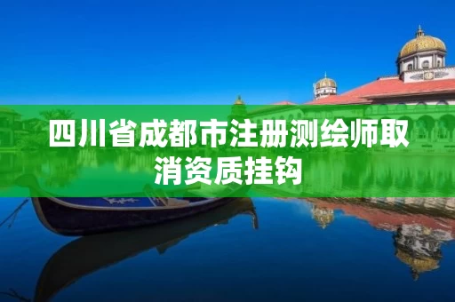 四川省成都市注册测绘师取消资质挂钩