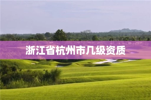 浙江省杭州市几级资质