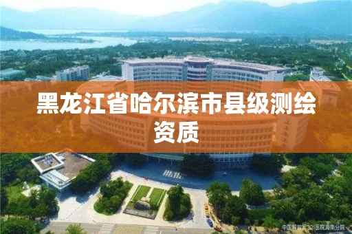 黑龙江省哈尔滨市县级测绘资质
