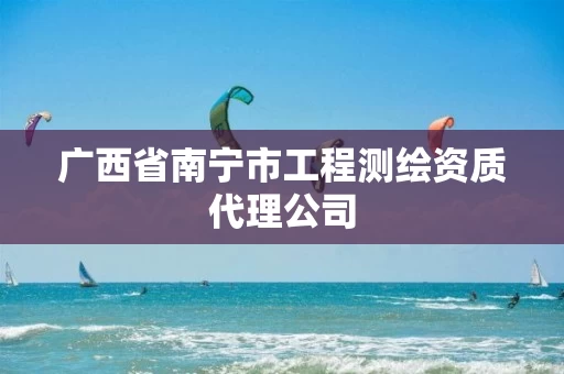 广西省南宁市工程测绘资质代理公司
