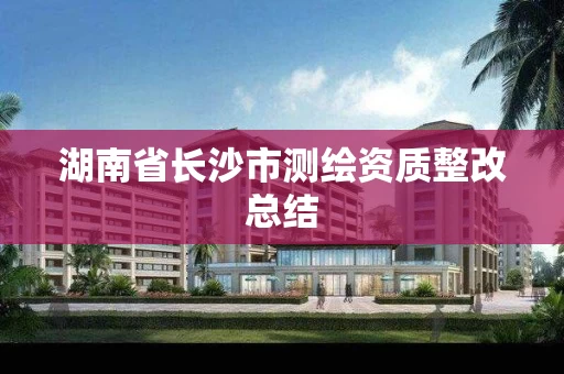 湖南省长沙市测绘资质整改总结