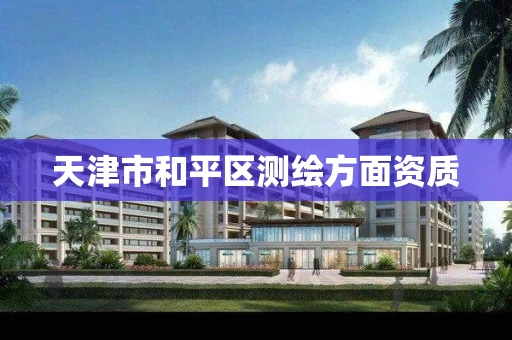 天津市和平区测绘方面资质 天津市和平区测绘方面资质