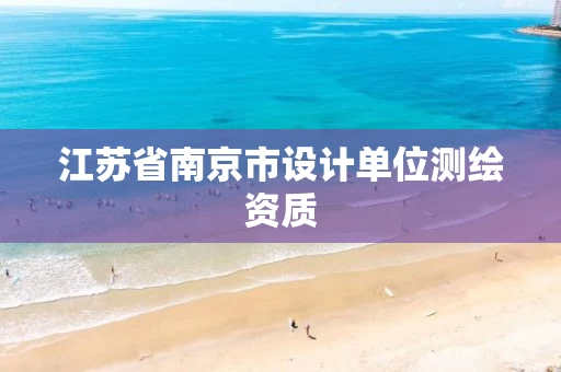 江苏省南京市设计单位测绘资质