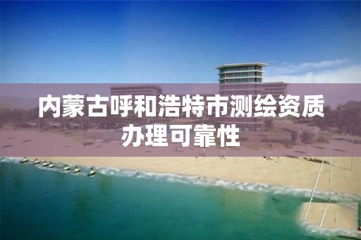 内蒙古呼和浩特市测绘资质办理可靠性